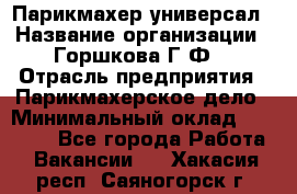 Парикмахер-универсал › Название организации ­ Горшкова Г.Ф. › Отрасль предприятия ­ Парикмахерское дело › Минимальный оклад ­ 40 000 - Все города Работа » Вакансии   . Хакасия респ.,Саяногорск г.